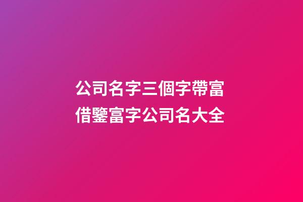 公司名字三個字帶富 借鑒富字公司名大全-第1張-公司起名-玄機派